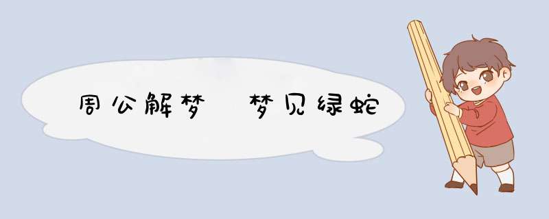 周公解梦 梦见绿蛇